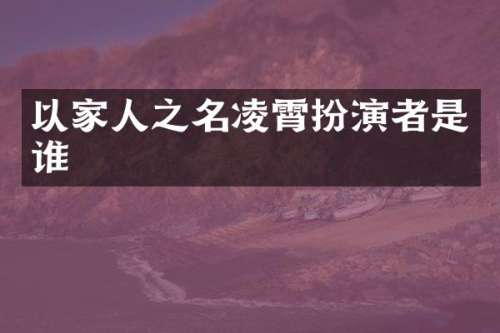 以家人之名凌霄扮演者是谁