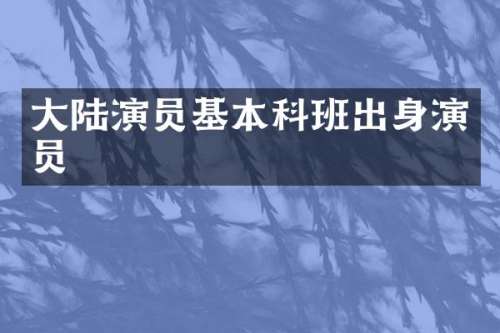大陆演员基本科班出身演员