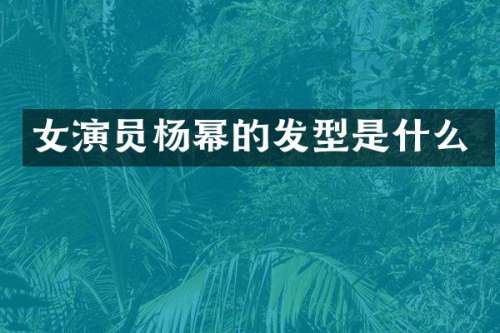 女演员杨幂的发型是什么