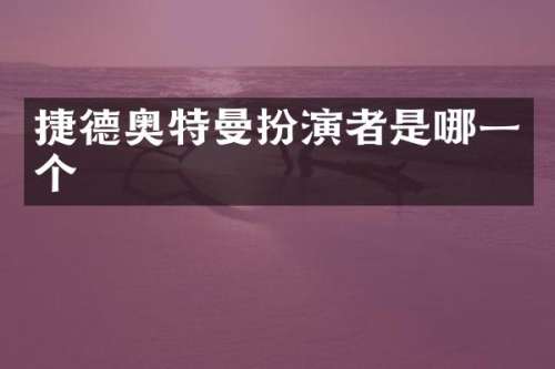 捷德奥特曼扮演者是哪一个