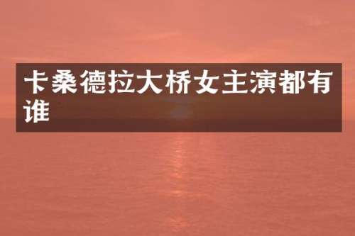 卡桑德拉大桥女主演都有谁