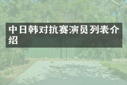 中日韩对抗赛演员列表介绍