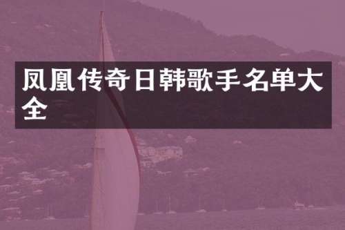 凤凰传奇日韩歌手名单大全