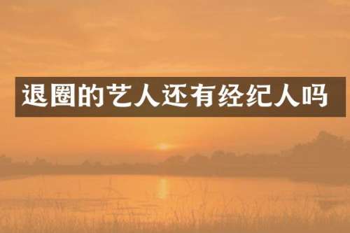 退圈的艺人还有经纪人吗