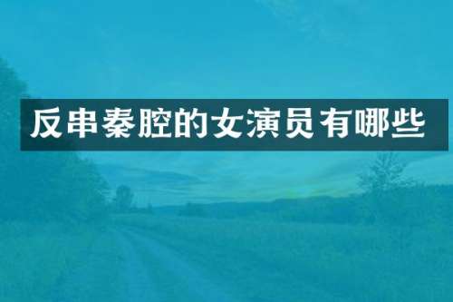 反串秦腔的女演员有哪些