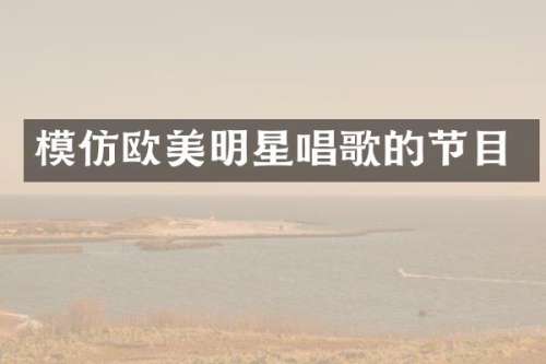 模仿欧美明星唱歌的节目