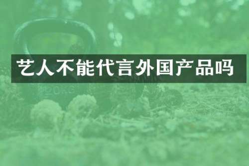 艺人不能代言外国产品吗