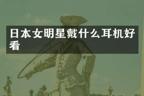 日本女明星戴什么耳机好看