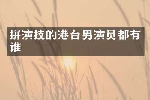 拼演技的港台男演员都有谁