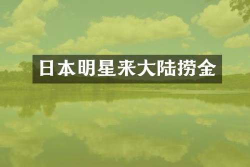 日本明星来大陆捞金