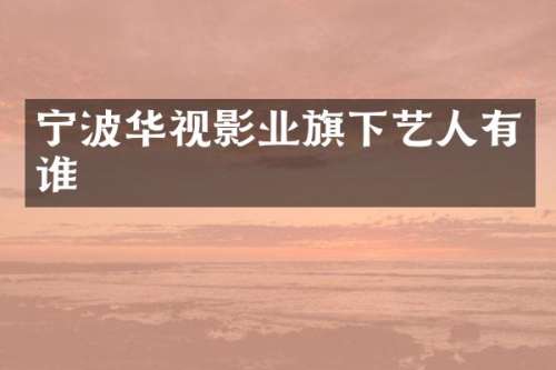 宁波华视影业旗下艺人有谁