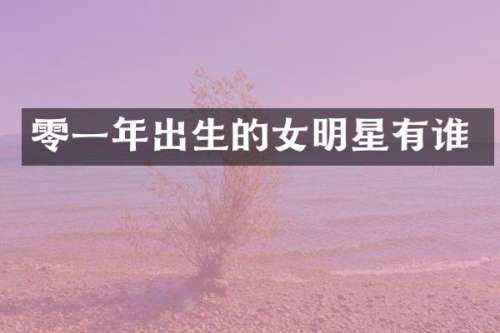 零一年出生的女明星有谁