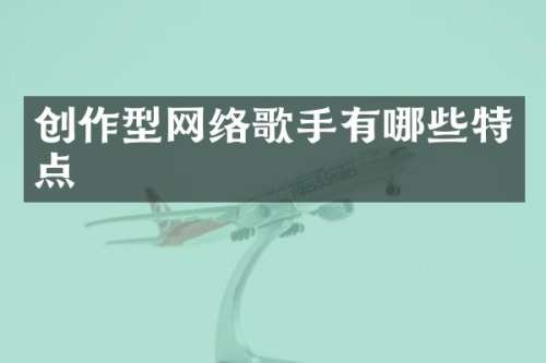 创作型网络歌手有哪些特点