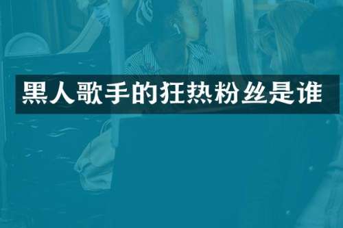 黑人歌手的狂热粉丝是谁