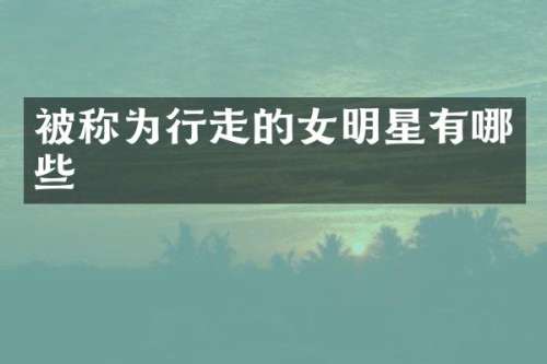 被称为行走的女明星有哪些