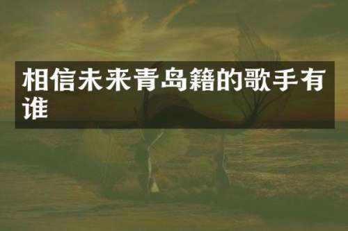 相信未来青岛籍的歌手有谁
