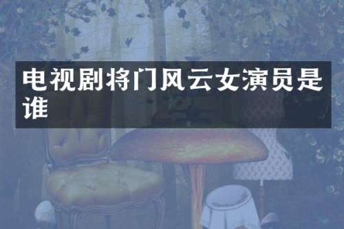 电视剧将门风云女演员是谁