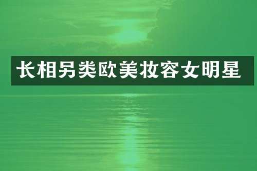 长相另类欧美妆容女明星