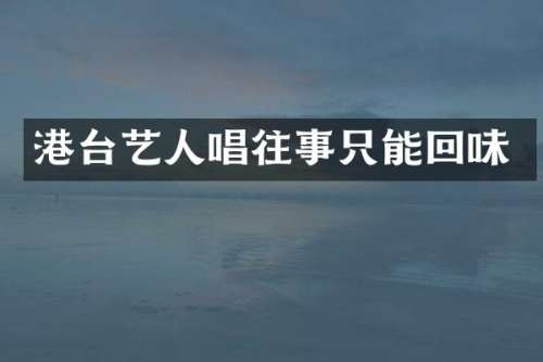 港台艺人唱往事只能回味