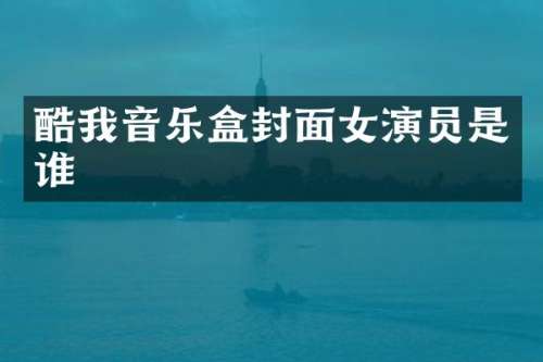 酷我音乐盒封面女演员是谁