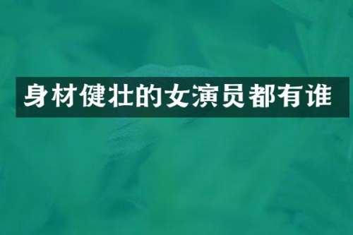 身材健壮的女演员都有谁