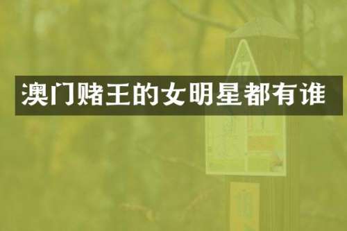 澳门赌王的女明星都有谁