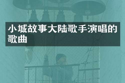 小城故事大陆歌手演唱的歌曲