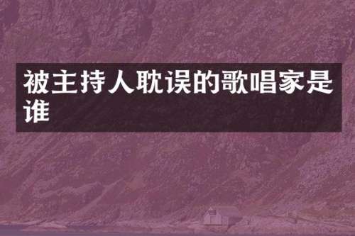 被主持人耽误的歌唱家是谁