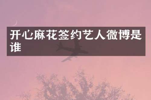 开心麻花签约艺人微博是谁