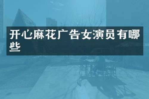 开心麻花广告女演员有哪些