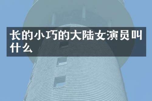 长的小巧的大陆女演员叫什么