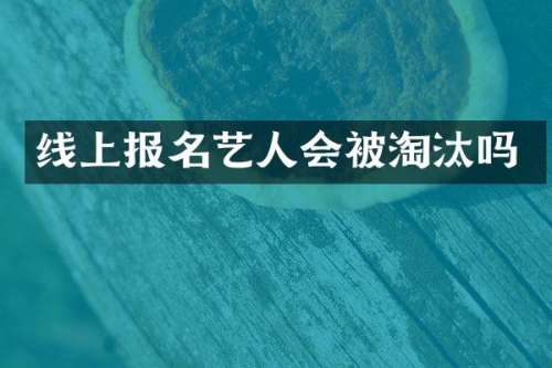 线上报名艺人会被淘汰吗