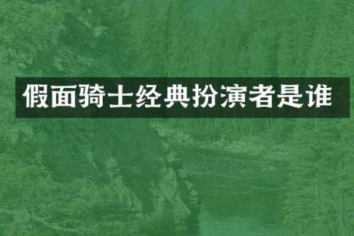 假面骑士经典扮演者是谁