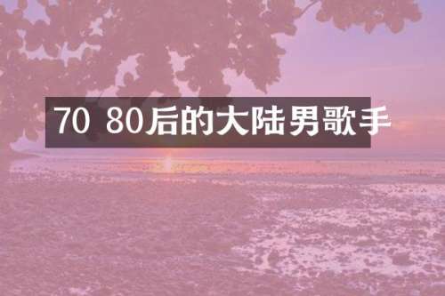 70 80后的大陆男歌手