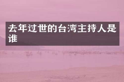 去年过世的台湾主持人是谁