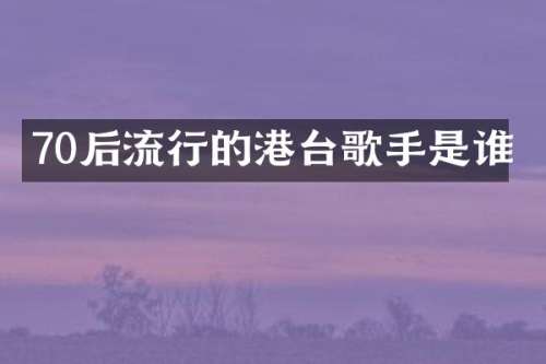 70后流行的港台歌手是谁