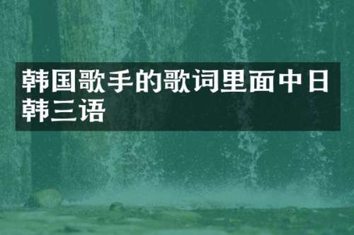 韩国歌手的歌词里面中日韩三语