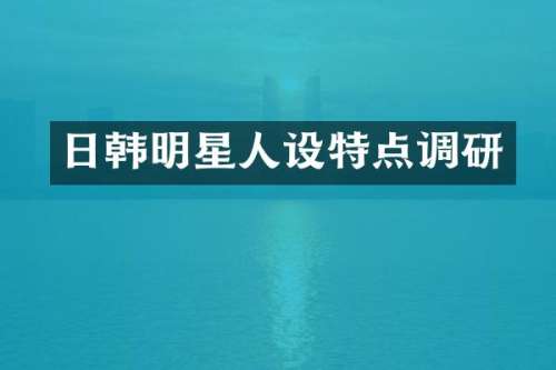 日韩明星人设特点调研