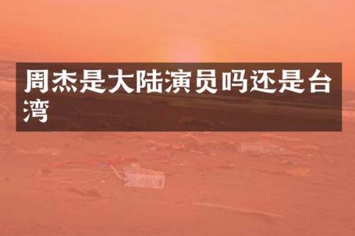 周杰是大陆演员吗还是台湾
