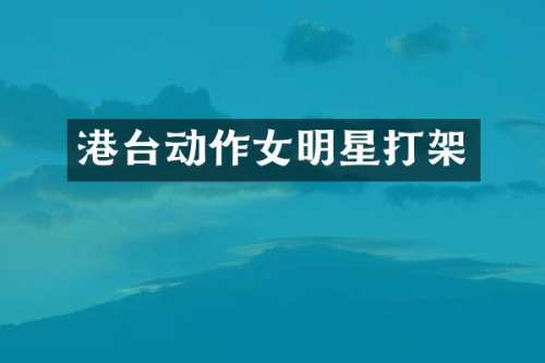 港台动作女明星打架