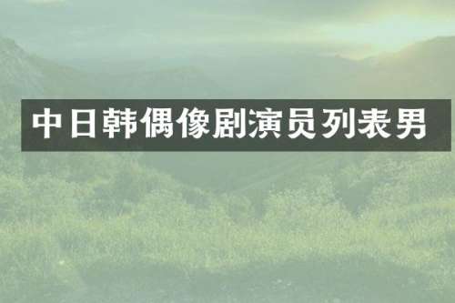 中日韩偶像剧演员列表男