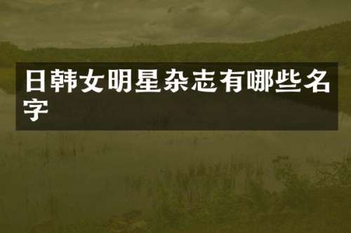 日韩女明星杂志有哪些名字