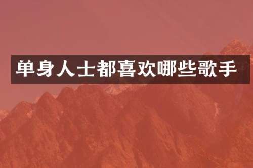 单身人士都喜欢哪些歌手