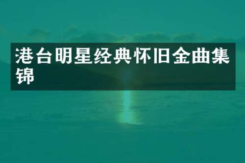 港台明星经典怀旧金曲集锦