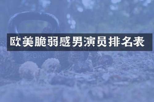 欧美脆弱感男演员排名表