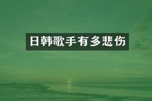 日韩歌手有多悲伤