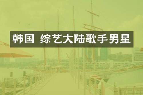 韩国 综艺大陆歌手男星