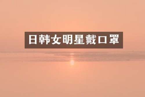 日韩女明星戴口罩
