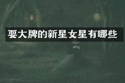 耍大牌的新星女星有哪些