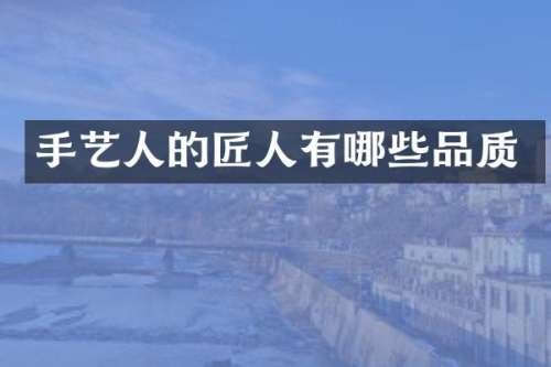 手艺人的匠人有哪些品质
